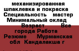 механизированная шпаклевка и покраска › Специальность ­ мастер › Минимальный оклад ­ 50 000 › Возраст ­ 37 - Все города Работа » Резюме   . Мурманская обл.,Кандалакша г.